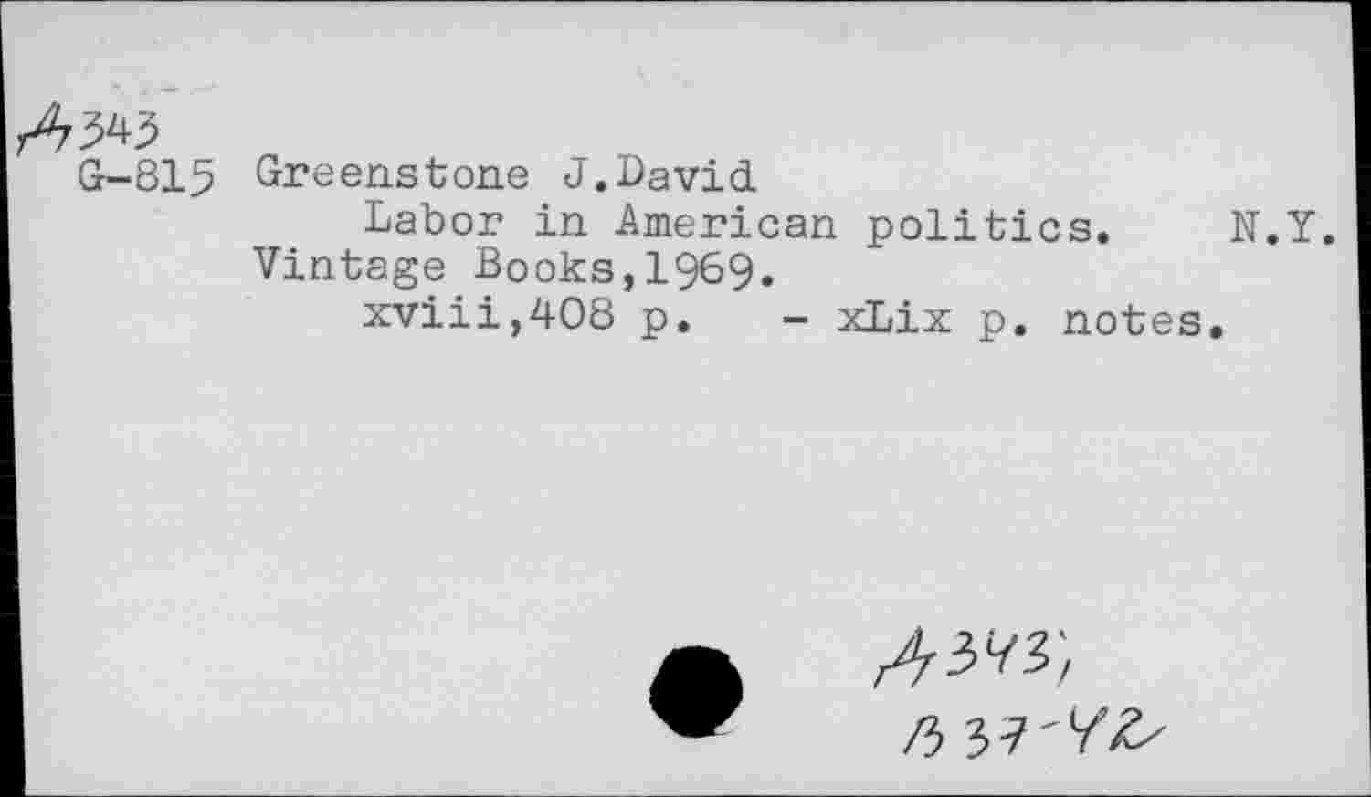 ﻿Аж
G-815
Greenstone J.David.
Vin?abon i1n American politics. N у vintage Books,1969.
xviii,408 p. - xLix p. notes.
/ь